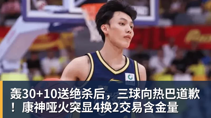 乐竞体育轰30+10送绝杀后,三球向热巴道歉!康神哑火突显4换2交易含金量