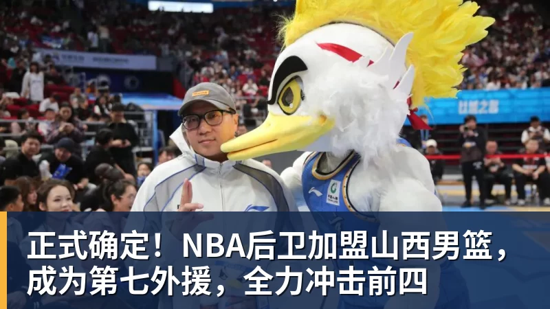 乐竞体育正式确定!NBA后卫加盟山西男篮,成为第七外援,全力冲击前四