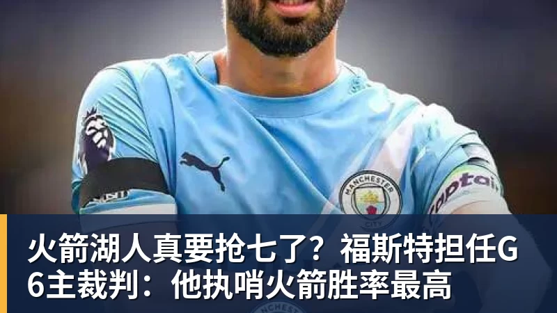 乐竞体育火箭湖人真要抢七了?福斯特担任G6主裁判:他执哨火箭胜率最高