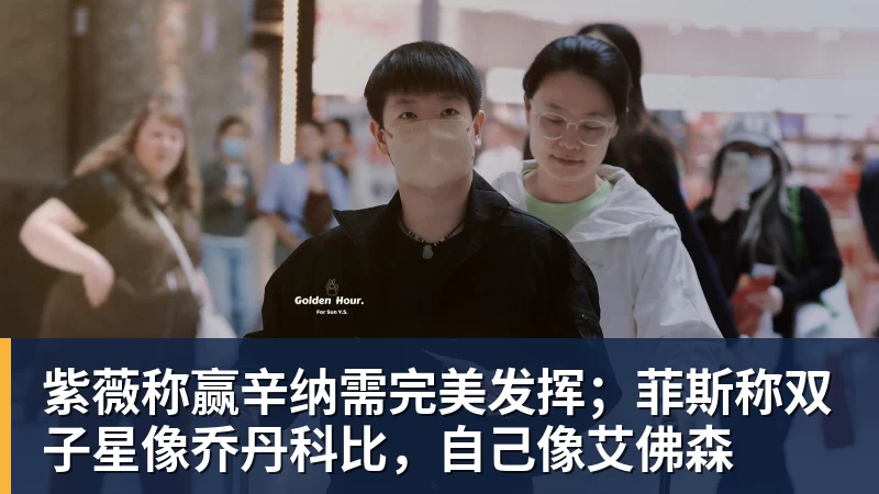 紫薇称赢辛纳需完美发挥;菲斯称双子星像乔丹科比,自己像艾佛森