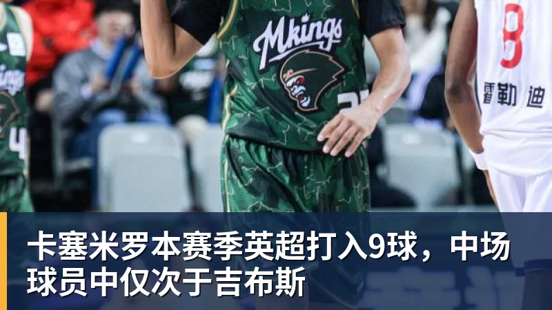 卡塞米罗本赛季英超打入9球,中场球员中仅次于吉布斯